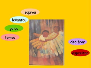 soprou
decifrar
guiou
tomou
espreitar
levantou