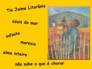 Tio Jaime Litorânio
azuis do mar
infinito
maresia
alma inteira
não sabe o que é chorar