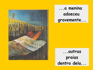 ...a menina
adoeceu
gravemente...
...outras
praias
dentro dela...