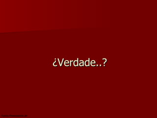   ¿Verdade..? 
