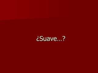   ¿Suave…? 