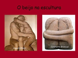O beijo na escultura Auguste Rodin Constantin Brancusi 