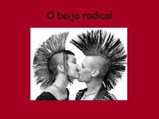 O beijo radical 