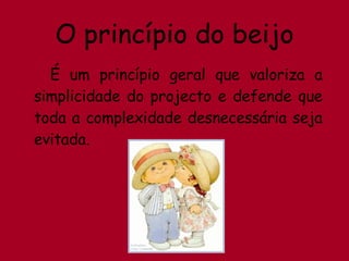O princípio do beijo É um princípio geral que valoriza a simplicidade do projecto e defende que toda a complexidade desnecessária seja evitada. 