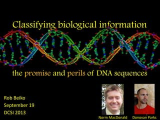 Classifying biological information
the promise and perils of DNA sequences
Rob Beiko
September 19
DCSI 2013
Norm MacDonald Donovan Parks
1
 