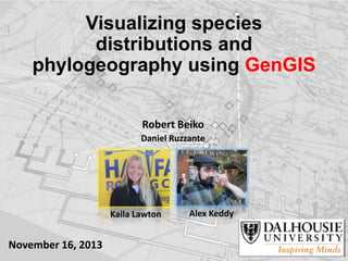 Visualizing species
distributions and
phylogeography using GenGIS
Robert Beiko
Daniel Ruzzante

Kaila Lawton

November 16, 2013

Alex Keddy

 