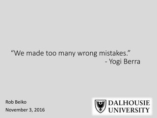 “We made too many wrong mistakes.”
- Yogi Berra
Rob Beiko
November 3, 2016
 