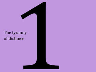 The tyranny 
of distance 
 