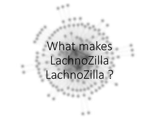 What makes 
LachnoZilla 
LachnoZilla ? 
 