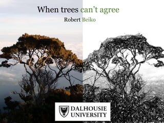 When trees can’t agree 
Robert Beiko 
 