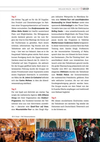 BEILAGE MALTA · MAI 2017 | 12|13
Tag 3
Am dritten Tag galt es für die 26 Supplier,
ihre Produkt und Dienstleistungen im Rah-
men einer Gruppenpräsentation auf kreative
Weise vorzustellen. Das Konferenzcenter des
Hilton Malta Hotels bot hierfür ausreichend
Platz und Möglichkeiten. Die Mittagspause
wurde dankend genutzt, um bis zum Be-
ginn der One-to-One Meetings die Sonne auf
der Poolterrasse zu genießen. Nach einem
schönen, informativen Tag freuten sich die
Teilnehmer sehr auf die Abendveranstal-
tung — hier war nur bekannt, dass es in die
Hauptstadt Valletta gehen würde. Nach einem
kurzen Rundgang durch die Upper Barrakka
Gardens stand ein Besuch der St. John’s Co-
Cathedral auf dem Programm, die exklusiv
für die Gruppe geöffnet hatte. Nach einer in-
teressanten Führung wurde die Gruppe mit
einem Privatkonzert einer Sopranistin sowie
einem Orgelspiel überrascht. In unmittelba-
rer Nähe der St. John’s Co-Cathedral befindet
sich das Casino Maltese, in dem die Abend-
veranstaltung stattfand.
Tag 4
Für viel Spaß und Aktivität am vierten Tag
sorgte die maltesische Agentur AGL-Alliance
Group mit ihrer Organisation des Outdoor-
Programms. Am Vorabend konnten die Teil-
nehmer eine aus vier Aktivitäten auswäh-
len — darunter eine Quad-Tour auf Gozo,
eine Mountainbike-Tour zu den Dingli Klip-
pen inklusive Weinprobe im Meridiana Es-
tate, eine Valletta-Tour mit anschließendem
Bootsausflug im Grand Harbour sowie eine
spannende Schnitzeljagd in den Three Cities.
Vorwärts kam man mit Hilfe der Elektroautos
Rolling Geeks — eine umweltschonende und
kommunikative Möglichkeit, die Three Cities
kennenzulernen. Nach einer kurzen Ruhe-
pause wurde das Programm in Vallettas
Mediterranean Conference Centre fortgesetzt:
In dieser historischen Location fand das Peak
Training statt. Sandra Dingli, Professorin
an der renommierten University of Malta,
sprach über den von Edward de Bono kreier-
ten Denkansatz „The Six Thinking Hats“, der
anschließend direkt zum interaktiven Aus-
tausch unter den Teilnehmern genutzt wurde.
Als große Überraschung präsentierte sich der
Transfer vom MCC zur Abendlocation: Mit
eleganten Oldtimern wurden die Teilnehmer
zum Verdala Palace, der Sommerresidenz
der maltesischen Präsidentin, gefahren. Eine
sehr exklusive Location, die nur mit einer
Sondergenehmigung genutzt werden kann.
Die Gruppe wurde vor dem Palast von der
In-Guardia-Wache empfangen und traditionell
zum Ballsaal begleitet.
Tag 5
Mit diesen wunderbaren Eindrücken traten
die Teilnehmer am nächsten Tag wieder die
Heimreise nach Deutschland, Österreich und
in die Schweiz an.
H. Grosz — PeC–Kommunikation
 