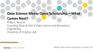 Data Science Meets Open Scholarship – What
Comes Next?
Philip E. Bourne
Founding Dean & Prof of Data Science and Biomedical
Engineering
University of Virginia, USA
Beilstein Open Science Symposium, October 6, 202
 