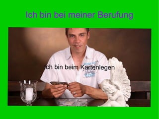 Ich bin bei meiner Berufung
Ich bin beim Kartenlegen
 