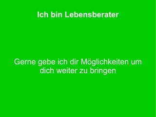 Ich bin Lebensberater
Gerne gebe ich dir Möglichkeiten um
dich weiter zu bringen
 