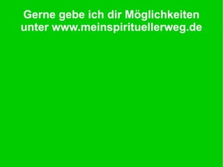 Gerne gebe ich dir Möglichkeiten
unter www.meinspirituellerweg.de
 