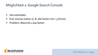 SEO-Relaunch > [14]
Möglichkeit 1: Google Search Console
> Herunterladen
> Evtl.Grenze ziehen (z. B. alle Seiten mit > 5 Klicks)
> Problem: Maximal 1.000 Seiten
 