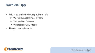 SEO-Relaunch > [32]
Noch einTipp
> Nicht zu vielVerwirrung auf einmal:
> Wechsel von HTTP auf HTTPS
> Wechsel der Domain
> Wechsel der URL-Pfade
> Besser: nacheinander
 