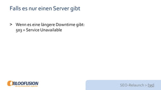 SEO-Relaunch > [35]
Falls es nur einen Server gibt
> Wenn es eine längere Downtime gibt:
503 = Service Unavailable
 
