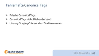 SEO-Relaunch > [42]
Fehlerhafte CanonicalTags
> FalscheCanonicalTags
> CanonicalTags nicht flächendeckend
> Lösung: Staging-Site vor dem Go-Live crawlen
 
