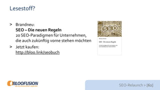 SEO-Relaunch > [62]
Lesestoff?
> Brandneu:
SEO – Die neuen Regeln
20 SEO-Paradigmen für Unternehmen,
die auch zukünftig vorne stehen möchten
> Jetzt kaufen:
http://bloo.link/seobuch
 