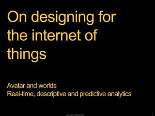 1Zebra Confidential
On designing for
the internet of
things
Avatar and worlds
Real-time, descriptive and predictive analytics
 