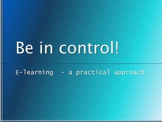Be in control! E-learning  - a practical approach 