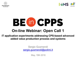 On-line Webinar: Open Call 1
IT application experiments addressing CPS-based advanced
added value production process and systems
Sergio Gusmeroli
sergio.gusmeroli@polimi.it
May, 19th 2016
 