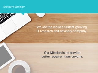 Page 2
Executive Summary
Our Mission is to provide
better research than anyone.
We are the world’s fastest growing
IT research and advisory company.
 
