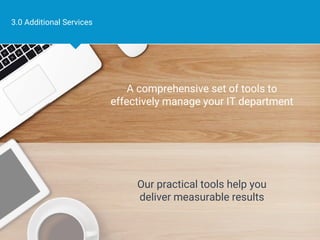Page 8
3.0 Additional Services
Our practical tools help you
deliver measurable results
A comprehensive set of tools to
effectively manage your IT department
 