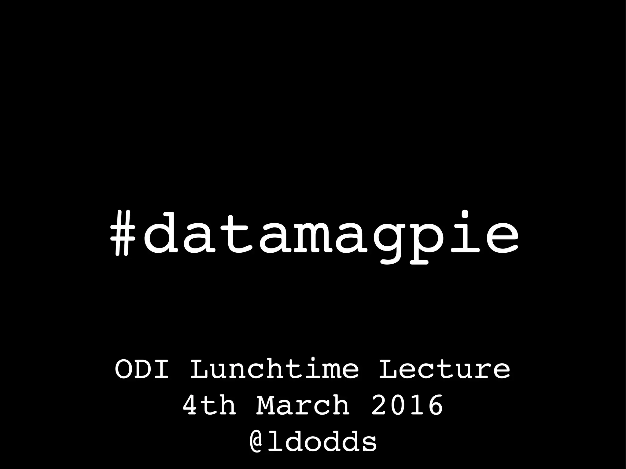 #datamagpie
ODI Lunchtime Lecture
4th March 2016
@ldodds