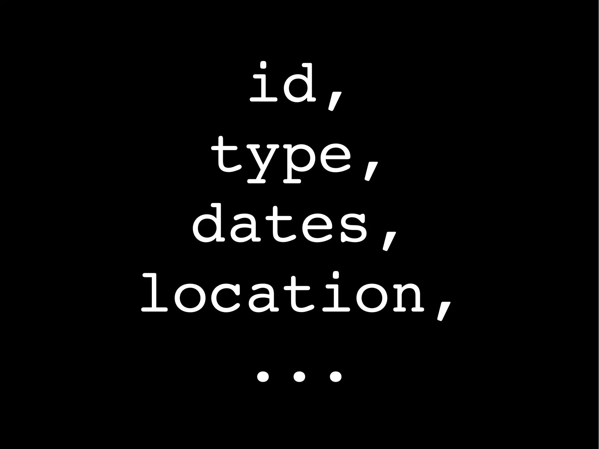 id,
type,
dates,
location,
...
