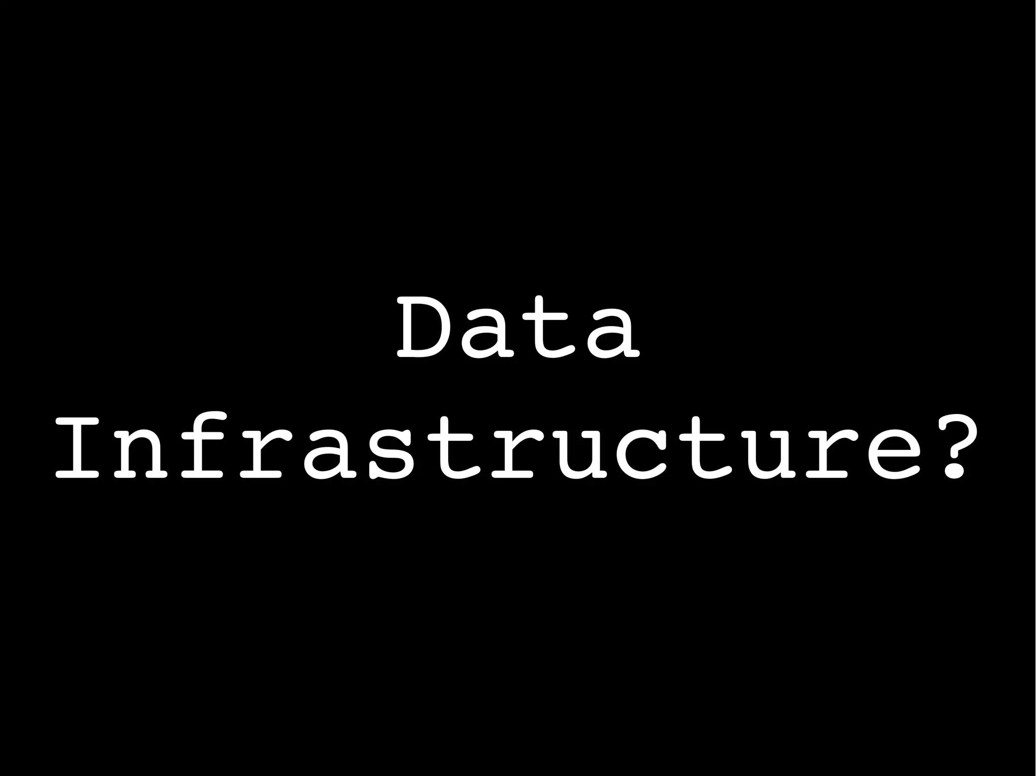 Data
Infrastructure?