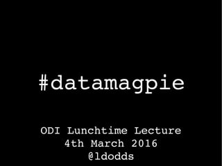 #datamagpie
ODI Lunchtime Lecture
4th March 2016
@ldodds
 