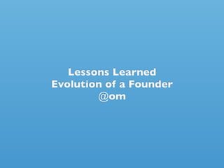 Lessons Learned
Evolution of a Founder
        @om
 