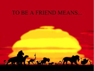 TO BE A FRIEND MEANS... 