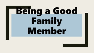 Being a Good
Family
Member
 