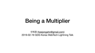 Being a Multiplier
(heejongahn@gmail.com)

2019-02-19 GDG Korea WebTech Lightning Talk
 