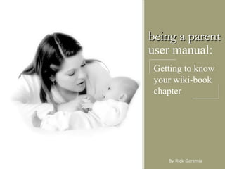 being a parent user manual: Getting to know your wiki-book chapter By Rick Geremia 