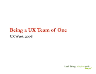 Being a UX Team of One
UX Week, 2008




                     Leah Buley,

                                   1
 
