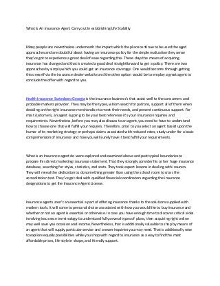 What Is An Insurance Agent Carry out In establishing Life Stability



Many people are nevertheless underneath the impact which the plans continue to be used the aged
approaches and are doubtful about having an insurance policy for the simple realization they sense
they've got to experience a great deal of ease regarding this. These days the means of acquiring
insurance has changed and that is created a good deal straightforward to get a policy. There are two
approaches by simply which you could get an insurance coverage. One would become through getting
this oneself via the insurance dealer website and the other option would be to employ a great agent to
conclude the offer with regard to you.



Health Insurance Statesboro Georgia is the insurance business's that assist well to the consumers and
probable markets provider. They may be the types, whom search for patrons, support all of them when
deciding on the right insurance merchandise to meet their needs, and present continuous support. For
most customers, an agent is going to be your best reference it’s your insurance inquiries and
requirements. Nevertheless, before you may also discuss to an agent, you need to have to understand
how to choose one that will fulfill your requires. Therefore, prior to you select an agent based upon the
humor of its marketing strategy or perhaps claims associated with reduced rates; study under for a basic
comprehension of insurance and how you will surely have it best fulfill your requirements.



What is an Insurance agent do were explored and examined above and past typical boundaries to
prepare this direct marketing insurance statement. That they strongly consider his or her huge insurance
database, searching for styles, statistics, and stats. They took expert lessons in dealing with insurers.
They will reveal the dedication to do something greater than using the school room to cross the
accreditation test. They've got deal with qualified financial coordinators regarding the insurance
designations to get the Insurance Agent License.



Insurance agents aren't an essential a part of offering insurance thanks to the solutions supplied with
modern tools. It will come to personal choice associated with how you would like to buy insurance and
whether or not an agent is essential or otherwise. In case you have enough time to discover critical sides
involving insurance terminology to understand fully several types of plans, then acquiring right online
may well save you occasion and income. Nevertheless, that is additionally valuable to shop by means of
an agent that will supply particular service and answer inquiries you may need. That is additionally wise
to explore equally possibilities while you shop with regard to insurance as a way to find the most
affordable prices, life-style in shape, and friendly support.
 