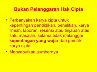 Bukan Pelanggaran Hak Cipta Perbanyakan karya cipta untuk kepentingan pendidikan, penelitian, karya ilmiah, laporan, resensi atau tinjauan atas satu masalah, selama tidak melanggar  kepentingan yang wajar  dari pemilik karya cipta. Menyebutkan sumbernya 