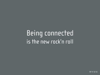 Being connected
is the new rock’n roll



                         97 11 12 13