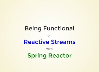 Being FunctionalBeing Functional
on
Reactive StreamsReactive Streams
with
Spring ReactorSpring Reactor
 