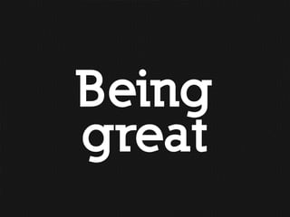 Being
great
 