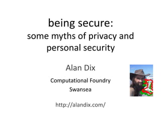 being secure:
some myths of privacy and
personal security
Alan Dix
Computational Foundry
Swansea
http://alandix.com/
 