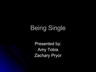 Being Single Presented by: Amy Tobia Zachary Pryor 