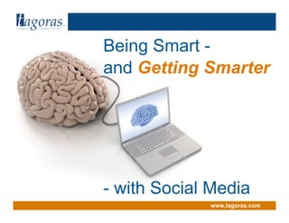 Tagoras<inquiry> <insight> <action>
www.tagoras.com
Being Smart -
and Getting Smarter
- with Social Media
 