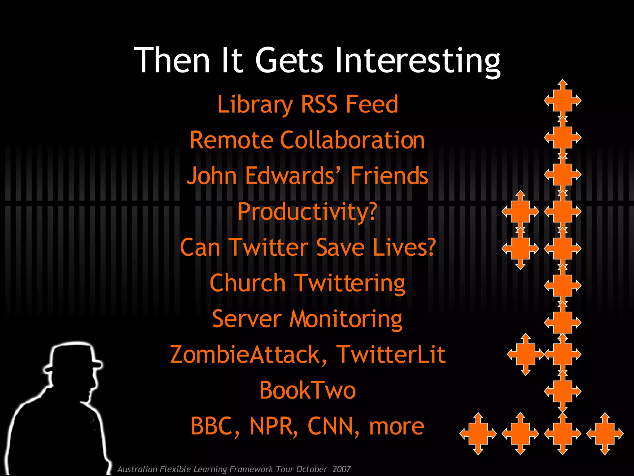 Library RSS Feed Remote Collaboration John Edwards’ Friends Productivity? Can Twitter Save Lives? Church Twittering Server Monitoring ZombieAttack, TwitterLit BookTwo BBC, NPR, CNN, more Then It Gets Interesting 