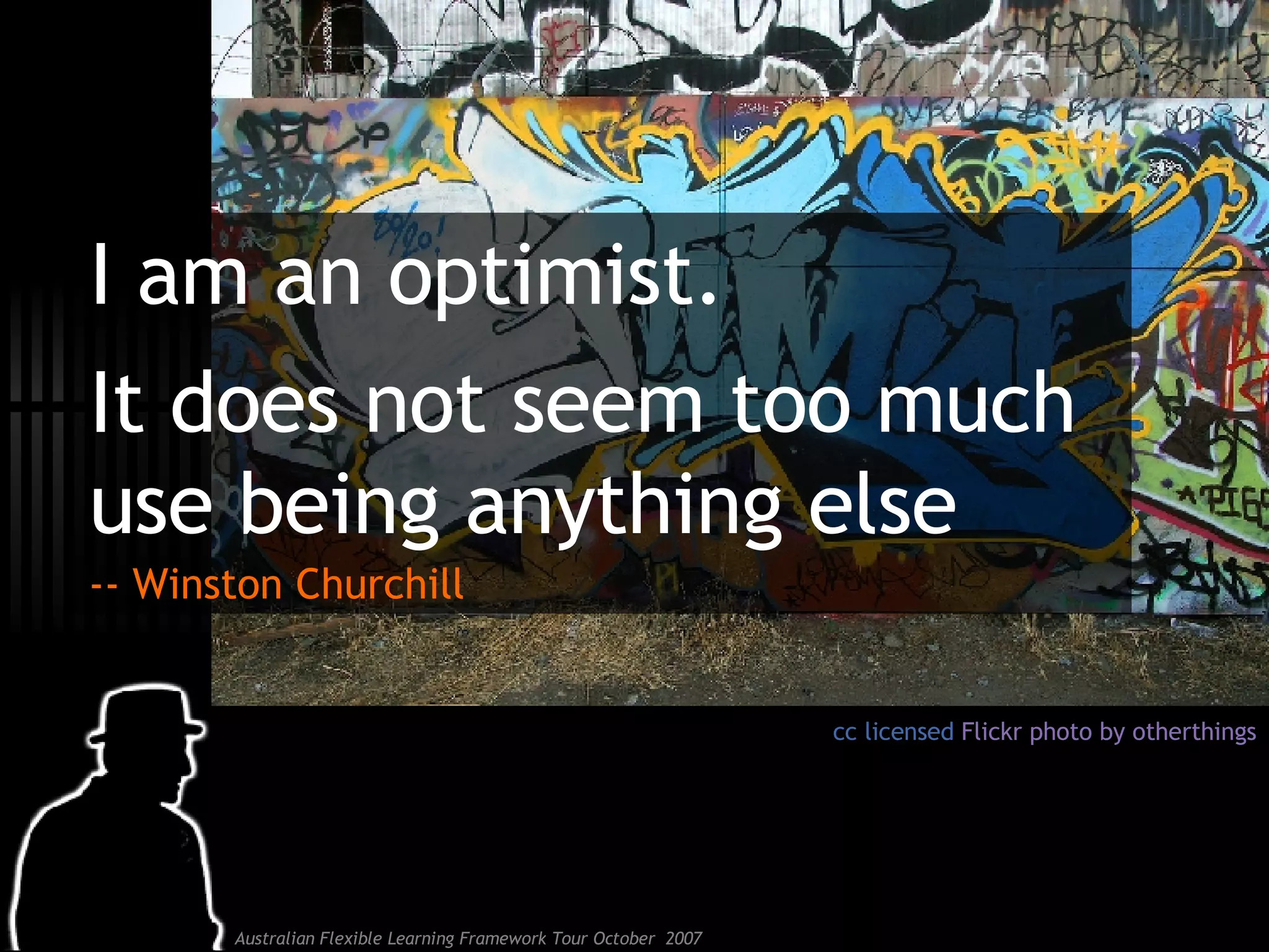 I am an optimist. It does not seem too much use being anything else   -- Winston Churchill cc licensed  Flickr  photo by  otherthings 