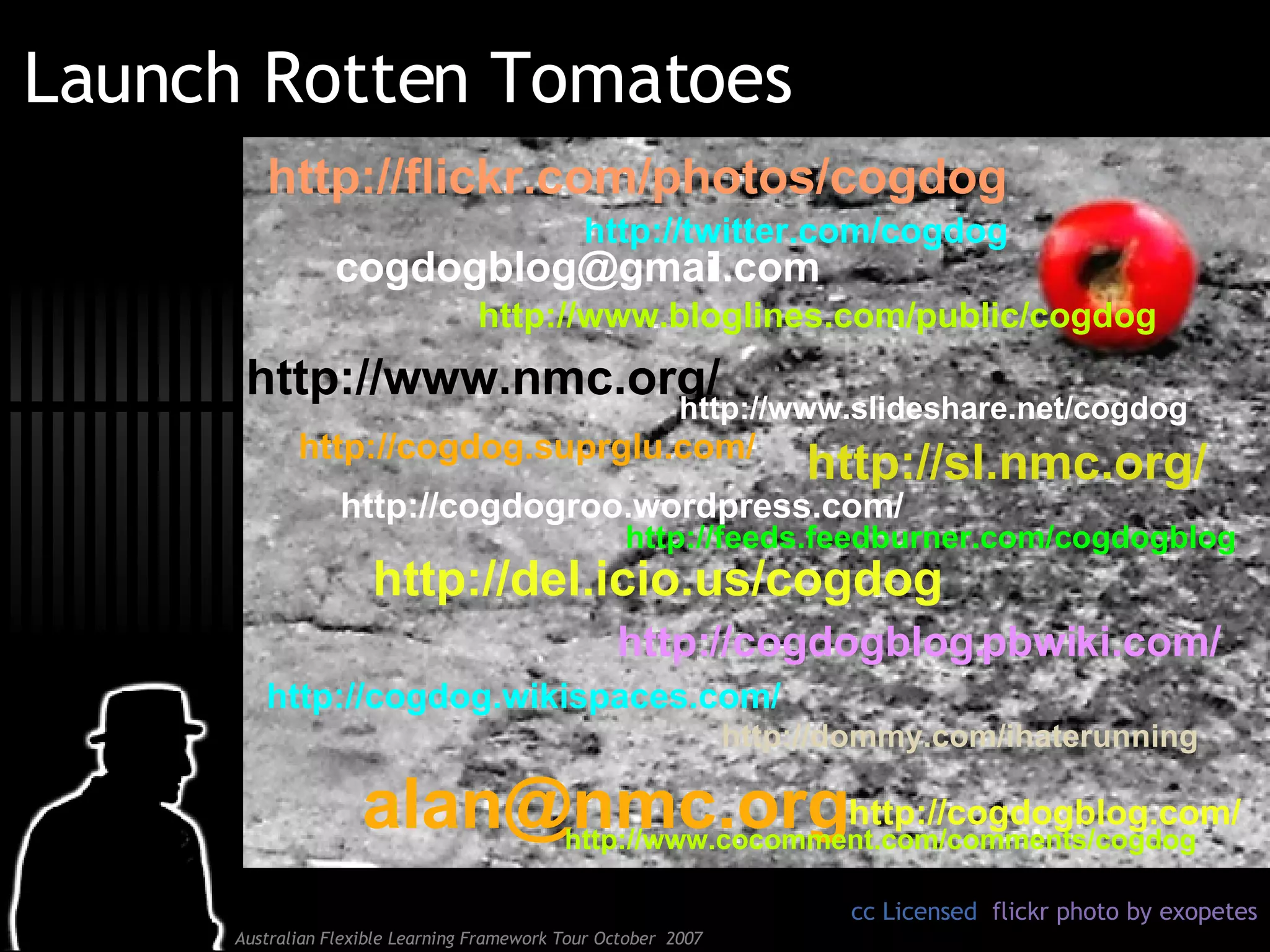Launch Rotten Tomatoes cc Licensed  flickr photo by exopetes [email_address] [email_address] http://cogdogblog.com/ http://del.icio.us/cogdog http://flickr.com/photos/cogdog http://sl.nmc.org/ http://www.nmc.org/ http://cogdogroo.wordpress.com/ http://dommy.com/ihaterunning http://cogdog.wikispaces.com/ http://www.bloglines.com/public/cogdog http://twitter.com/cogdog http://cogdogblog.pbwiki.com/ http://cogdog.suprglu.com/ http://www.cocomment.com/comments/cogdog http://feeds.feedburner.com/cogdogblog http://www.slideshare.net/cogdog 